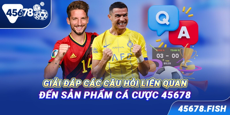 Giải đáp các câu hỏi liên quan đến sản phẩm cá cược 45678
